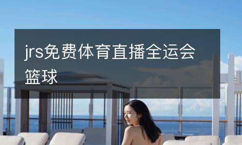 jrs免費(fèi)體育直播全運(yùn)會籃球