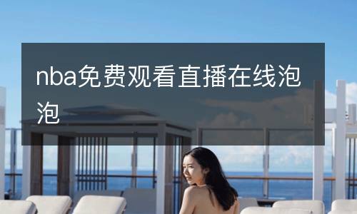 nba免費(fèi)觀看直播在線(xiàn)泡泡