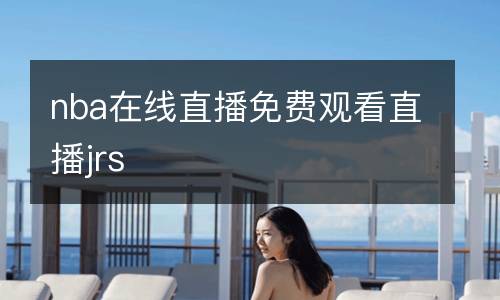 nba在線(xiàn)直播免費(fèi)觀看直播jrs