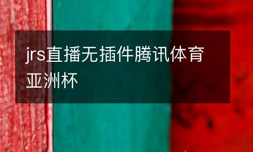jrs直播無(wú)插件騰訊體育亞洲杯