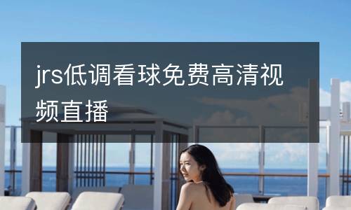 jrs低調看球免費高清視頻直播