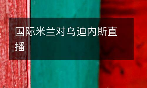 國際米蘭對烏迪內斯直播